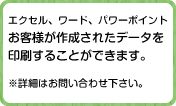 エクセル・ワード・パワーポイントでお客様が作成されたデータも印刷することができます。